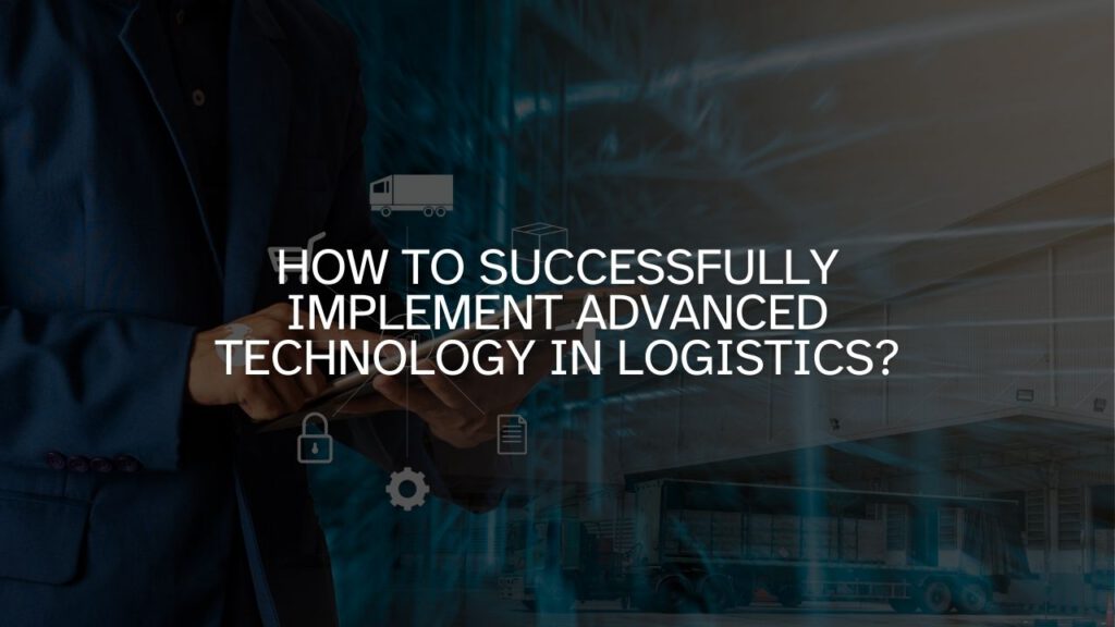 How to Successfully Implement Advanced Technology in Logistics?