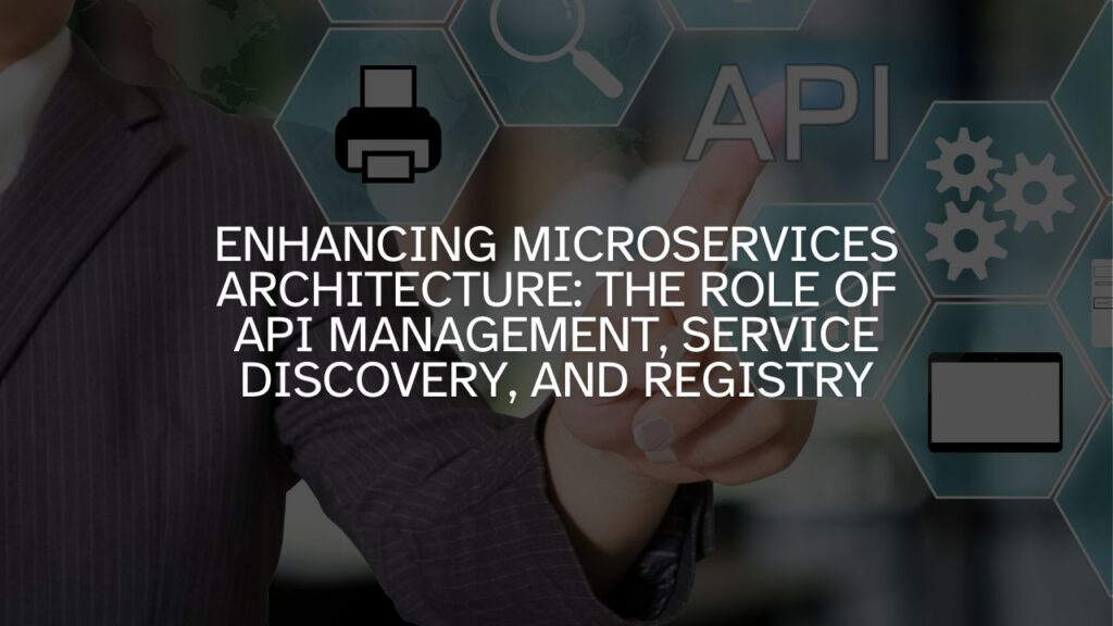 Enhancing Microservices Architecture: The Role of API Management, Service Discovery, and Registry