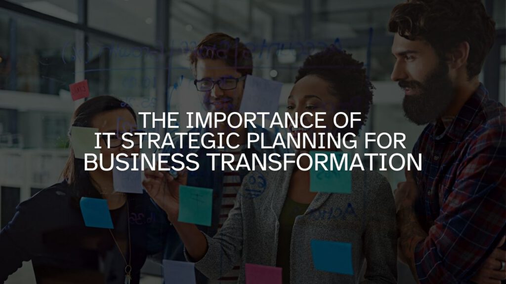 The Importance of IT Strategic Planning for Business Transformation