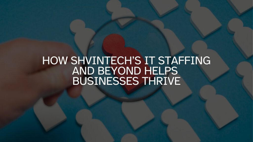 How Shvintech’s IT Staffing and Beyond Helps Businesses Thrive