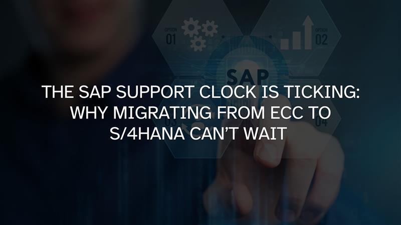 The SAP Support Clock is Ticking: Why Migrating from ECC to S/4HANA Can’t Wait